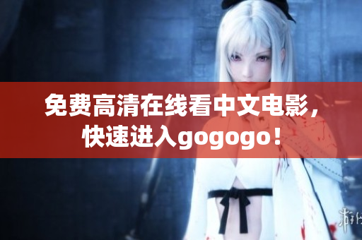 免费高清在线看中文电影，快速进入gogogo！