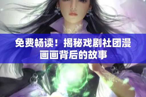免费畅读！揭秘戏剧社团漫画画背后的故事