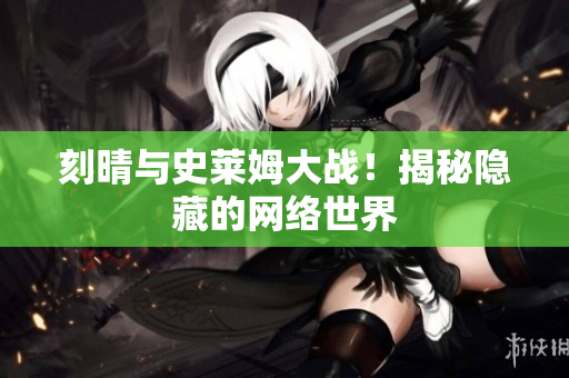 刻晴与史莱姆大战！揭秘隐藏的网络世界