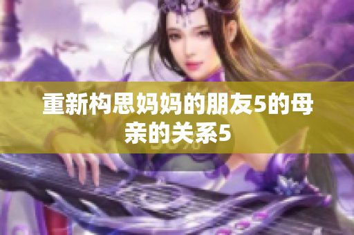 重新构思妈妈的朋友5的母亲的关系5