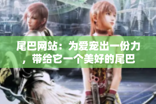 尾巴网站：为爱宠出一份力，带给它一个美好的尾巴
