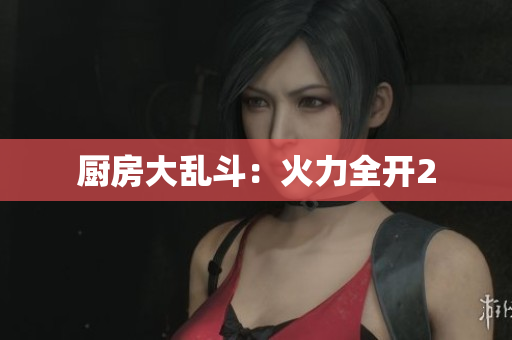 厨房大乱斗：火力全开2