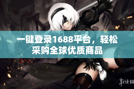 一键登录1688平台，轻松采购全球优质商品