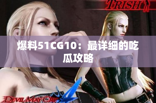 爆料51CG10：最详细的吃瓜攻略