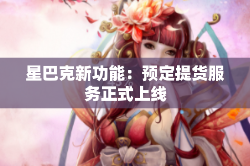 星巴克新功能：预定提货服务正式上线