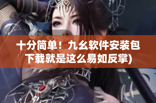 十分简单！九幺软件安装包下载就是这么易如反掌)