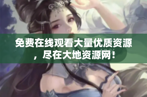 免费在线观看大量优质资源，尽在大地资源网！