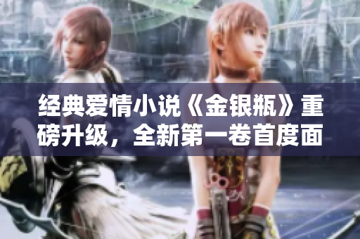 经典爱情小说《金银瓶》重磅升级，全新第一卷首度面世！