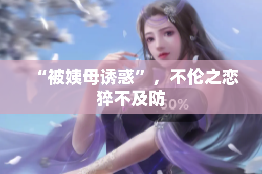 “被姨母诱惑”，不伦之恋猝不及防