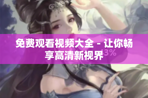 免费观看视频大全 - 让你畅享高清新视界