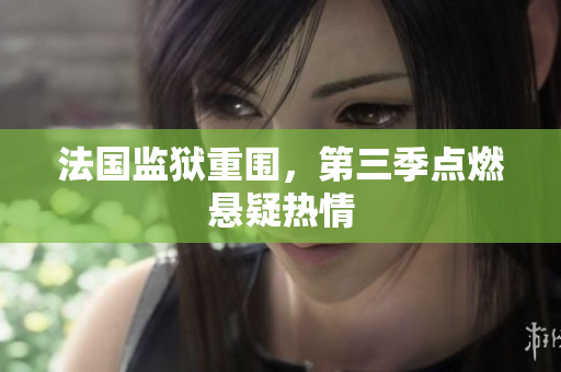 法国监狱重围，第三季点燃悬疑热情