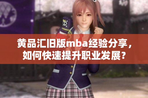 黄品汇旧版mba经验分享，如何快速提升职业发展？