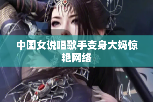中国女说唱歌手变身大妈惊艳网络