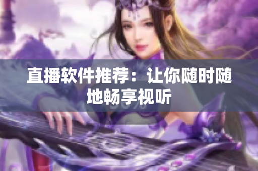 直播软件推荐：让你随时随地畅享视听