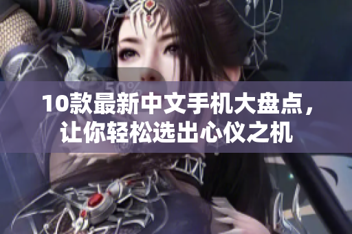 10款最新中文手机大盘点，让你轻松选出心仪之机