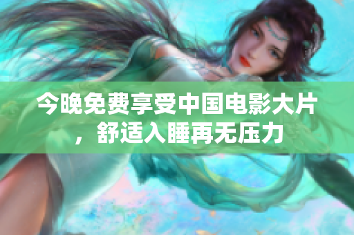 今晚免费享受中国电影大片，舒适入睡再无压力