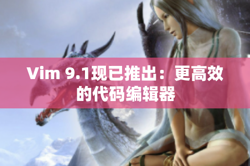 Vim 9.1现已推出：更高效的代码编辑器