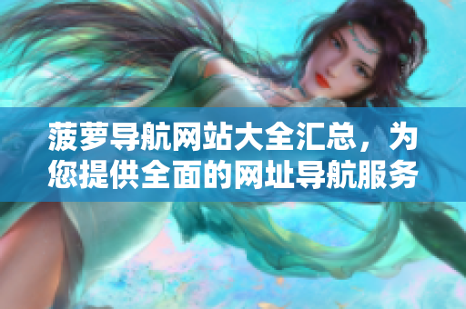 菠萝导航网站大全汇总，为您提供全面的网址导航服务