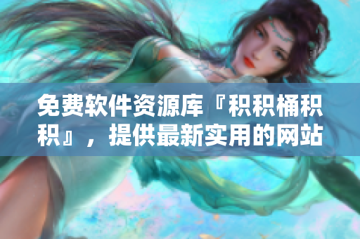 免费软件资源库『积积桶积积』，提供最新实用的网站资源。