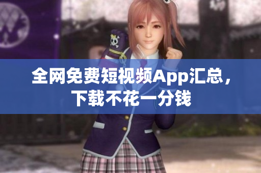 全网免费短视频App汇总，下载不花一分钱