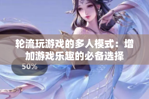 轮流玩游戏的多人模式：增加游戏乐趣的必备选择