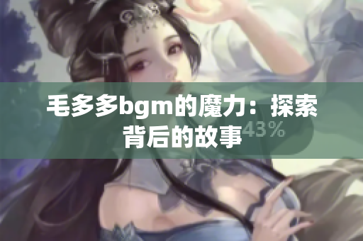 毛多多bgm的魔力：探索背后的故事