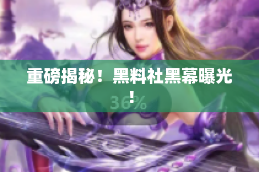 重磅揭秘！黑料社黑幕曝光！