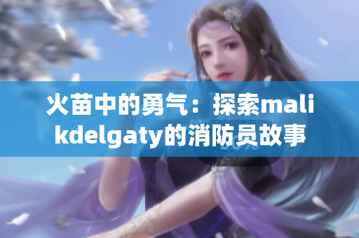 火苗中的勇气：探索malikdelgaty的消防员故事
