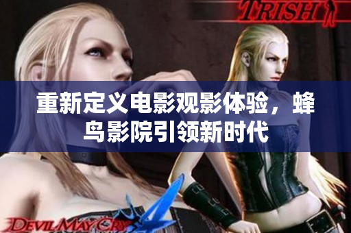 重新定义电影观影体验，蜂鸟影院引领新时代