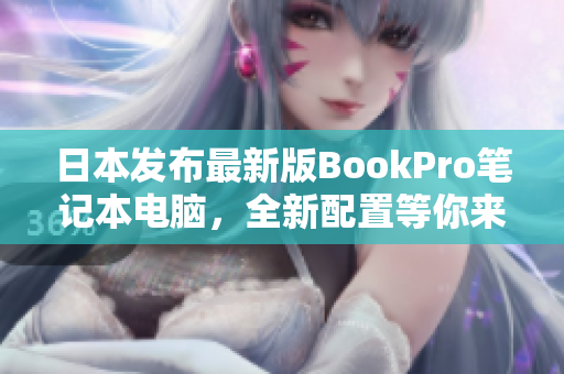 日本发布最新版BookPro笔记本电脑，全新配置等你来体验！