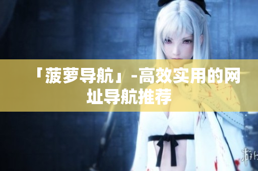 「菠萝导航」-高效实用的网址导航推荐