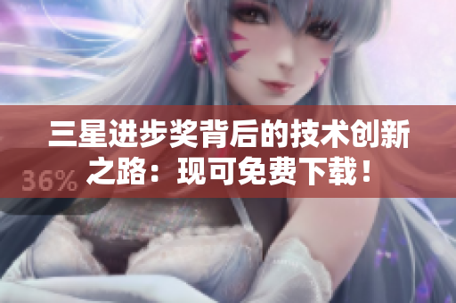 三星进步奖背后的技术创新之路：现可免费下载！