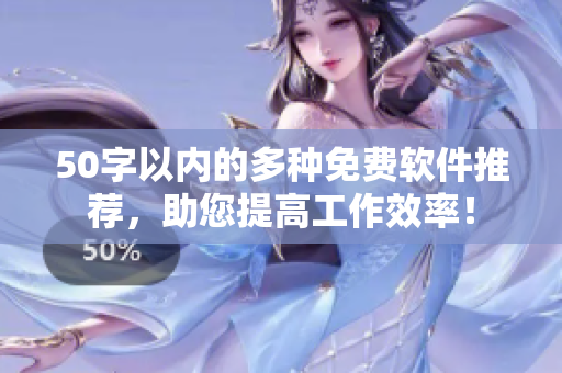 50字以内的多种免费软件推荐，助您提高工作效率！