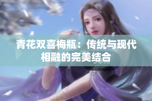 青花双喜梅瓶：传统与现代相融的完美结合