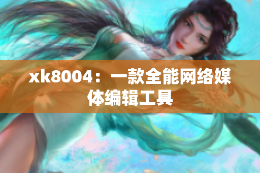 xk8004：一款全能网络媒体编辑工具