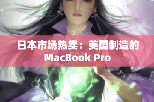 日本市场热卖：美国制造的MacBook Pro