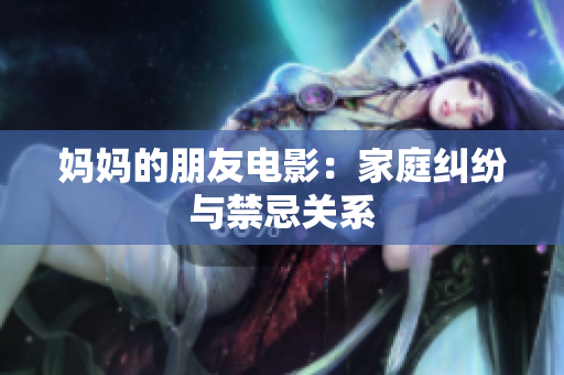 妈妈的朋友电影：家庭纠纷与禁忌关系