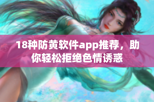 18种防黄软件app推荐，助你轻松拒绝色情诱惑