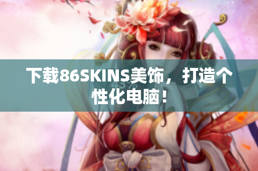 下载86SKINS美饰，打造个性化电脑！