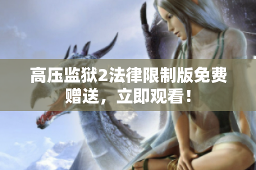 高压监狱2法律限制版免费赠送，立即观看！