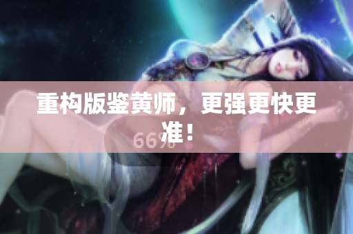 重构版鉴黄师，更强更快更准！