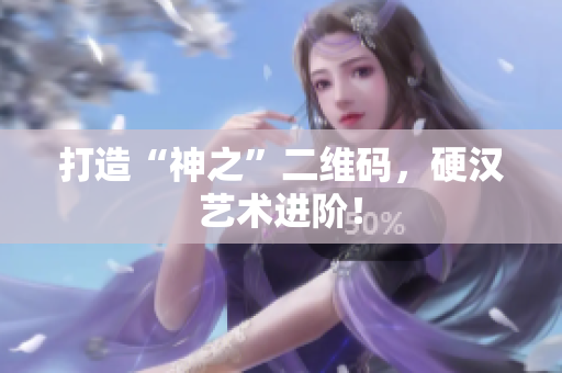 打造“神之”二维码，硬汉艺术进阶！