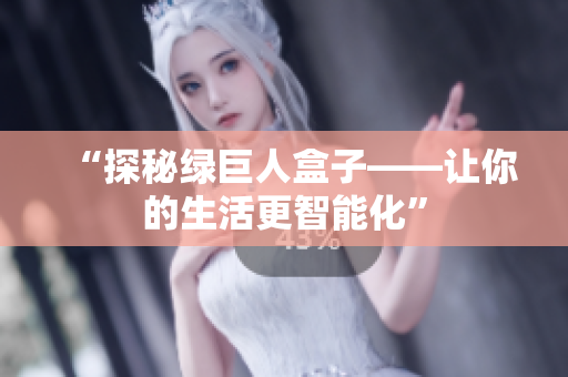 “探秘绿巨人盒子——让你的生活更智能化”
