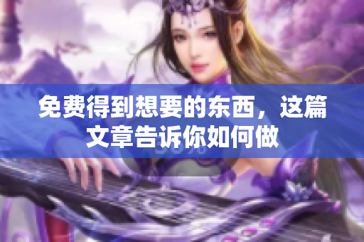 免费得到想要的东西，这篇文章告诉你如何做