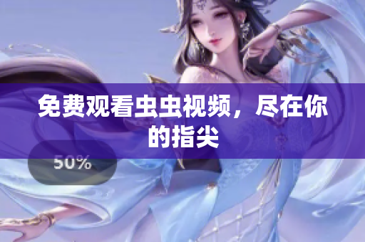 免费观看虫虫视频，尽在你的指尖