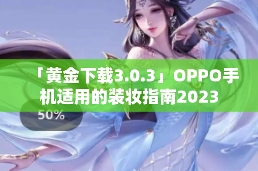 「黄金下载3.0.3」OPPO手机适用的装妆指南2023