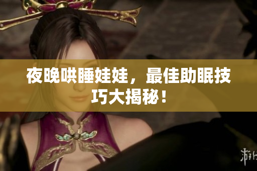 夜晚哄睡娃娃，最佳助眠技巧大揭秘！