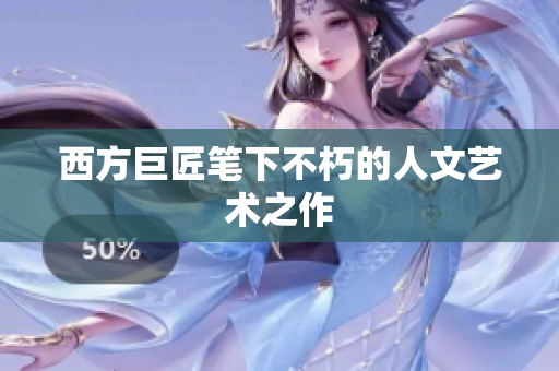 西方巨匠笔下不朽的人文艺术之作