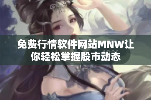 免费行情软件网站MNW让你轻松掌握股市动态
