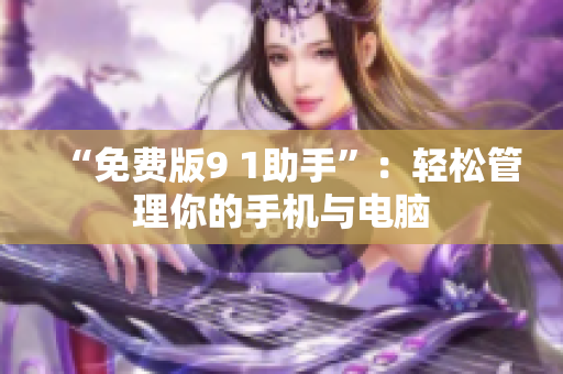 “免费版9 1助手”：轻松管理你的手机与电脑
